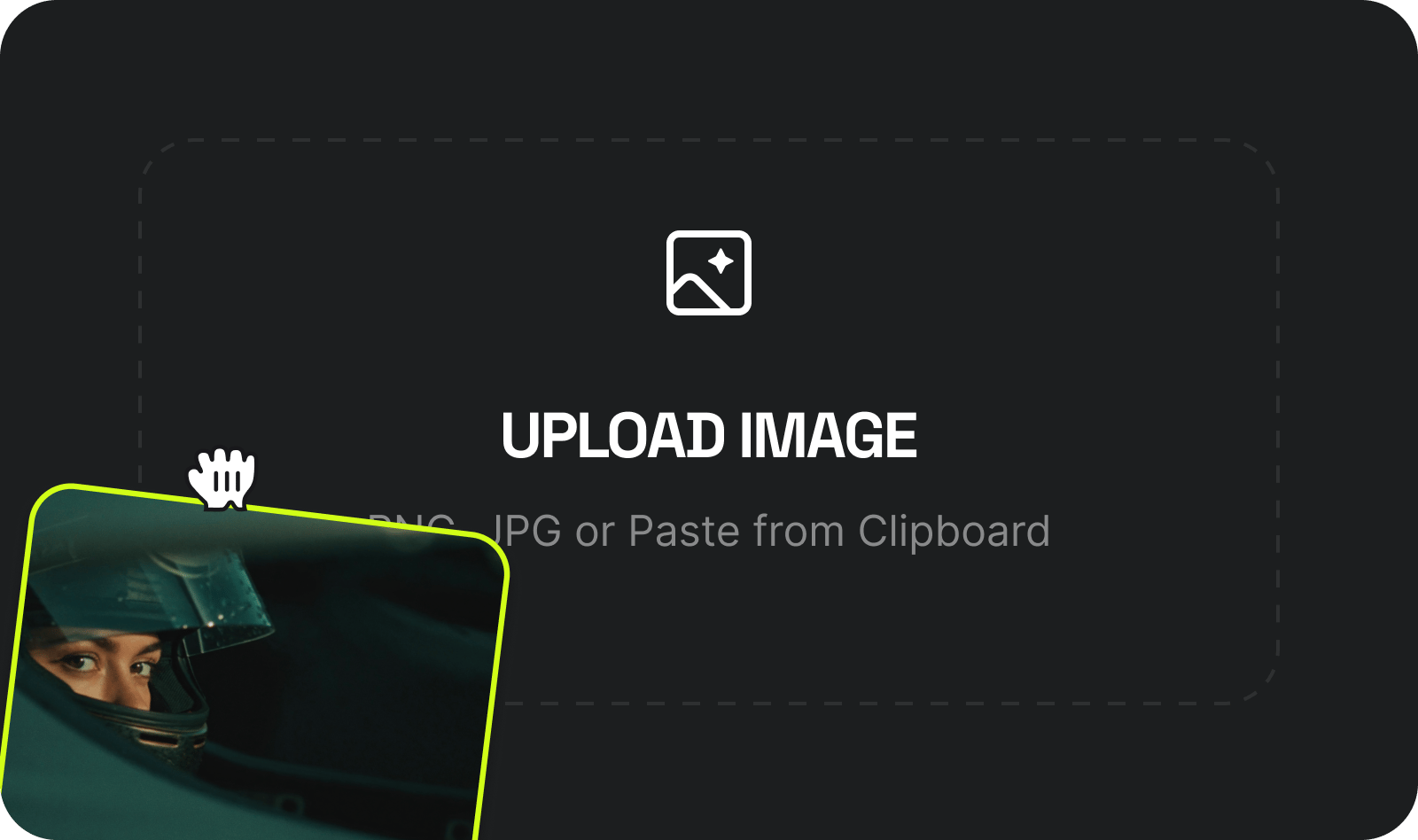 UPLOAD IMAGE: Drop in any image - PNG, JPG. Portraits, landscapes, product shots, AI-generated frames - anything goes